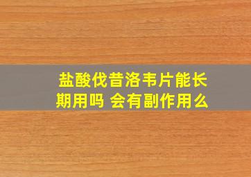 盐酸伐昔洛韦片能长期用吗 会有副作用么